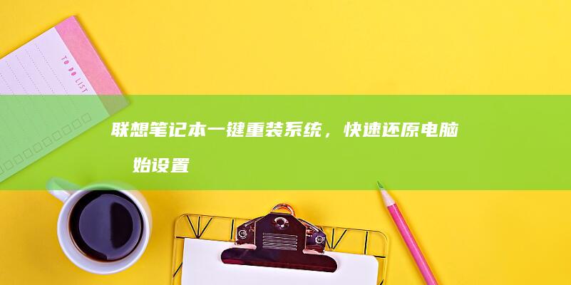 联想笔记本一键重装系统，快速还原电脑初始设置 (联想笔记本一键恢复怎么操作)