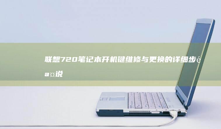 联想720笔记本开机键维修与更换的详细步骤说明 (联想720笔记本电脑如何恢复出厂设置)