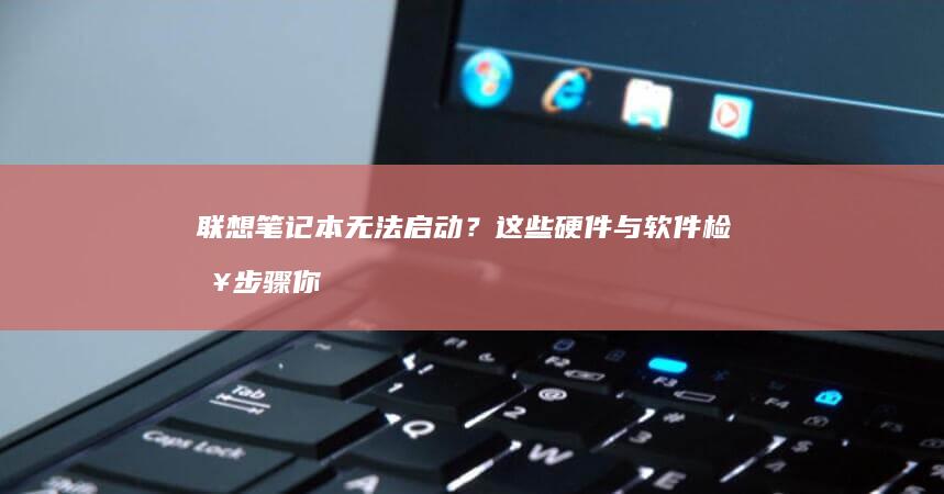 联想笔记本无法启动？这些硬件与软件检查步骤你必须知道 (联想笔记本无线网络开关在哪里打开)