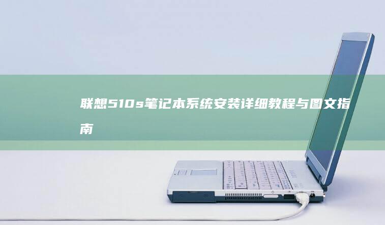 联想510s笔记本系统安装详细教程与图文指南 (联想510s台式机)
