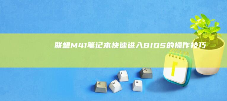 联想M41笔记本快速进入BIOS的操作技巧 (联想m41笔记本u盘启动)