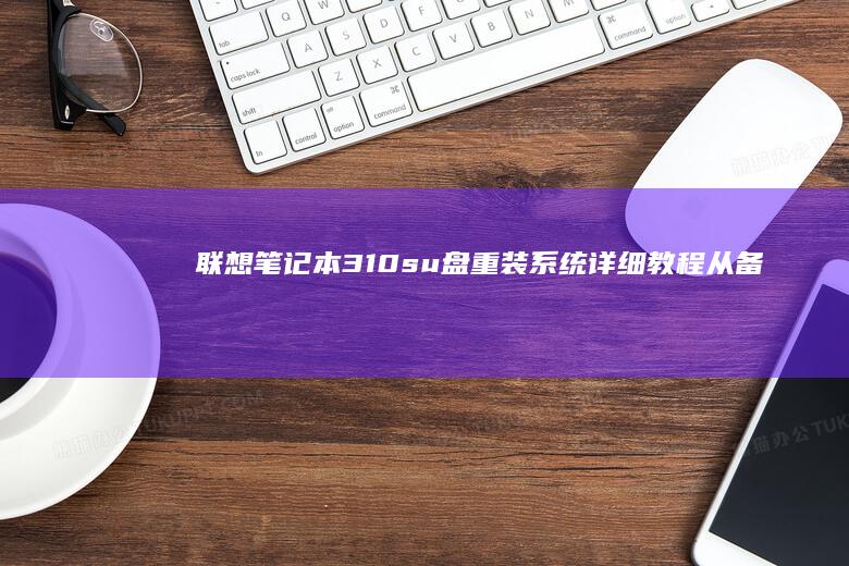 联想笔记本310su盘重装系统详细教程:从备份到安装驱动的完整步骤指南 (联想笔记本320c-151kb)
