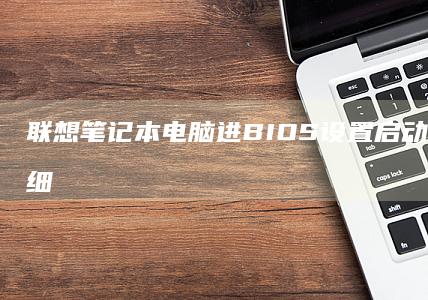 联想笔记本电脑进BIOS设置启动顺序的超详细教程：适用于ThinkPad、IdeaPad等系列，快速进入BIOS设置启动顺序，支持F2、F1、Delete、Novo键等快捷键操作，教你如何更改启动设备顺序，设置启动顺序为USB、CD-ROM或其他设备，确保系统启动顺利运行。 (联想笔记本电脑售后维修服务网点)