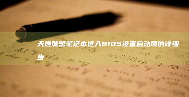 天逸联想笔记本进入BIOS设置启动项的详细步骤解析 (天逸联想笔记本)
