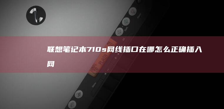 联想笔记本710s网线插口在哪 怎么正确插入网线 (联想笔记本7000p)