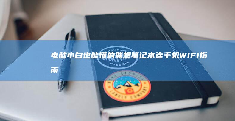 电脑小白也能懂的联想笔记本连手机WiFi指南 (电脑小白能做统计表吗)