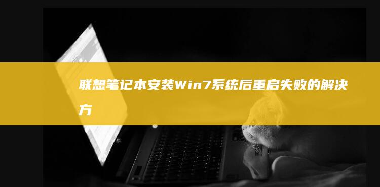 联想笔记本安装Win7系统后重启失败的解决方法 (联想笔记本安全模式怎么进入)