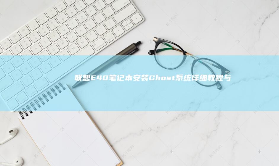 联想E40笔记本安装Ghost系统详细教程与注意事项 (联想e40笔记本参数)