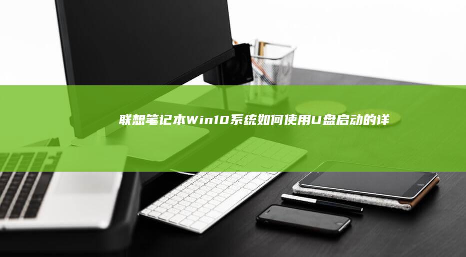 联想笔记本Win10系统如何使用U盘启动的详细操作指南 (联想笔记本windows7)