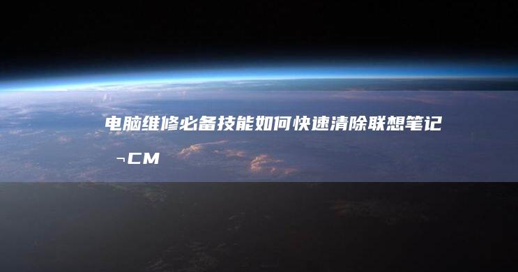 电脑维修必备技能：如何快速清除联想笔记本CMOS设置密码 (电脑维修必备工具)