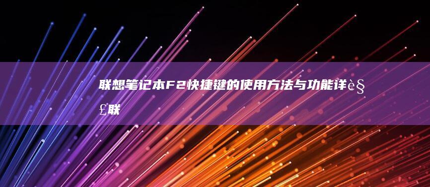 联想笔记本F2快捷键的使用方法与功能详解 (联想笔记本f1到f12功能键怎么开启)