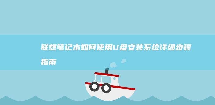 联想笔记本如何使用U盘安装系统详细步骤指南 (联想笔记本如何恢复出厂设置)