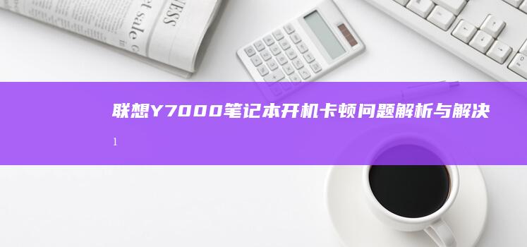 联想Y7000笔记本开机卡顿问题解析与解决方案汇总 (联想y700平板)