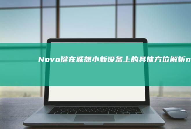 Novo键在联想小新设备上的具体方位解析 (novo键在什么地方联想小新14)