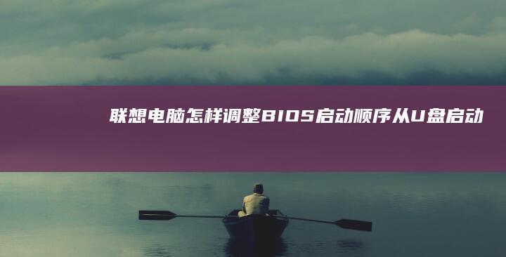联想电脑怎样调整BIOS启动顺序从U盘启动 (联想电脑怎样恢复出厂设置)