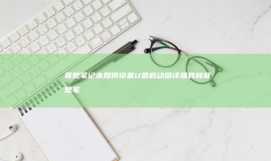 联想笔记本如何设置U盘启动键详细教程 (联想笔记本如何恢复出厂设置)