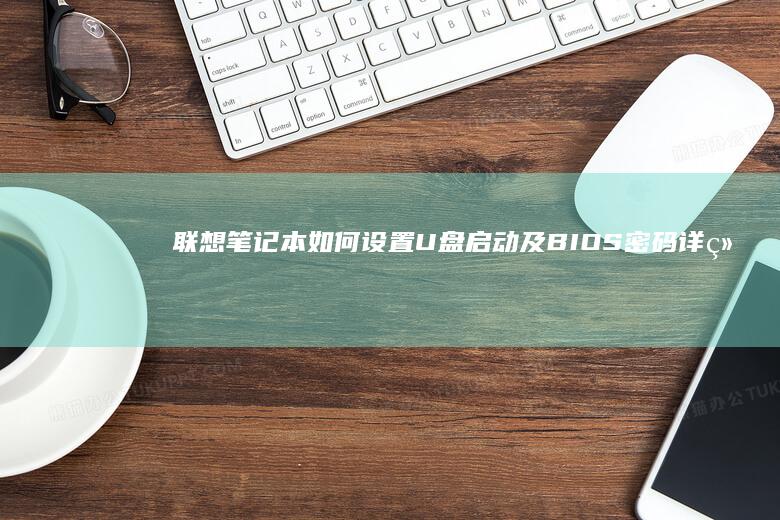 联想笔记本如何设置U盘启动及BIOS密码详细步骤解析 (联想笔记本如何进入bios)