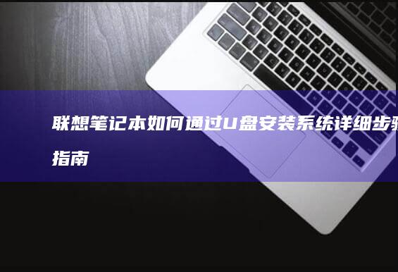 联想笔记本如何通过U盘安装系统详细步骤指南 (联想笔记本如何进入bios)