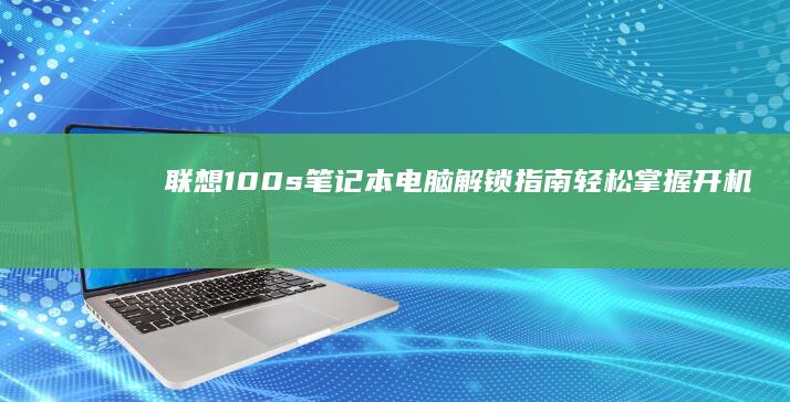 联想100s笔记本电脑解锁指南：轻松掌握开机密码与系统解密技巧 (联想100s笔记本电脑参数)