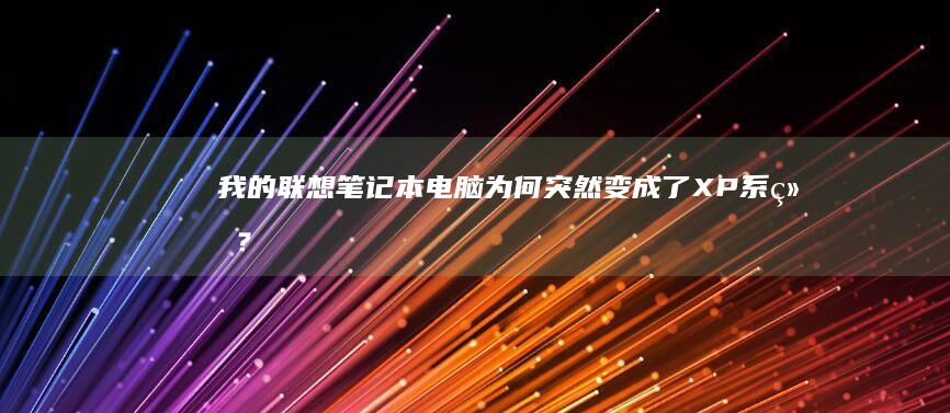 我的联想笔记本电脑为何突然变成了XP系统？ (我的联想笔记本电脑)