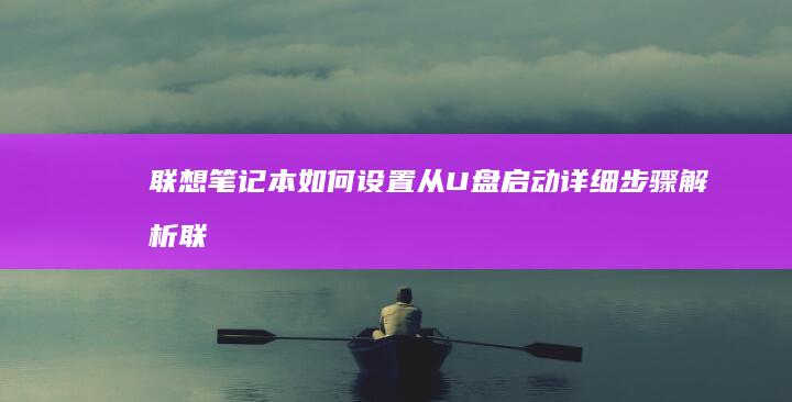 联想笔记本如何设置从U盘启动详细步骤解析 (联想笔记本如何恢复出厂设置)