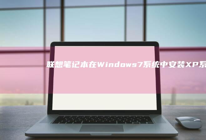 联想笔记本在Windows 7系统中安装XP系统后出现蓝屏问题的解决方案 (联想笔记本在哪里关机开机)