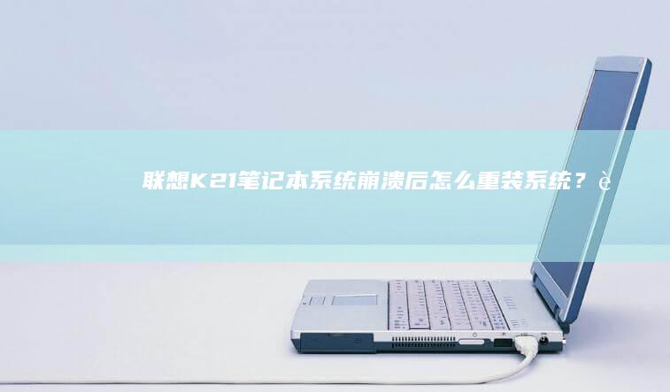 联想K21笔记本系统崩溃后怎么重装系统？ (联想K21笔记本怎么样)