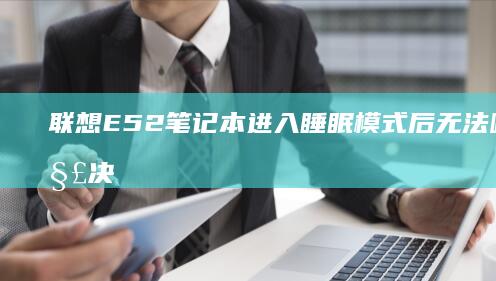 联想E52笔记本进入睡眠模式后无法唤醒的解决方法 (联想e52笔记本)