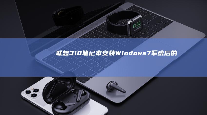联想310笔记本安装Windows 7系统后的使用体验与性能评测 (联想310笔记本)