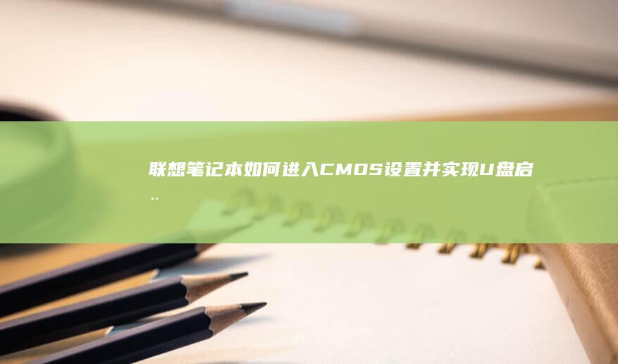 联想笔记本如何进入CMOS设置并实现U盘启动详细步骤解析 (联想笔记本如何进入bios)