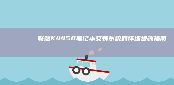 联想K4450笔记本安装系统的详细步骤指南 (联想k4450)