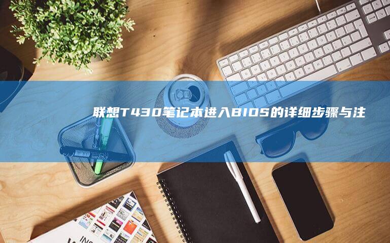联想T430笔记本进入BIOS的详细步骤与注意事项 (联想t430哪年生产的)