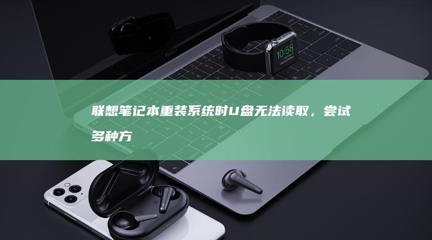 联想笔记本重装系统时U盘无法读取，尝试多种方法仍未解决问题 (联想笔记本重装系统的详细步骤)