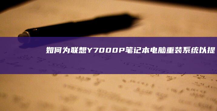 如何为联想Y7000P笔记本电脑重装系统以提升性能 (如何为联想X200加内存条)