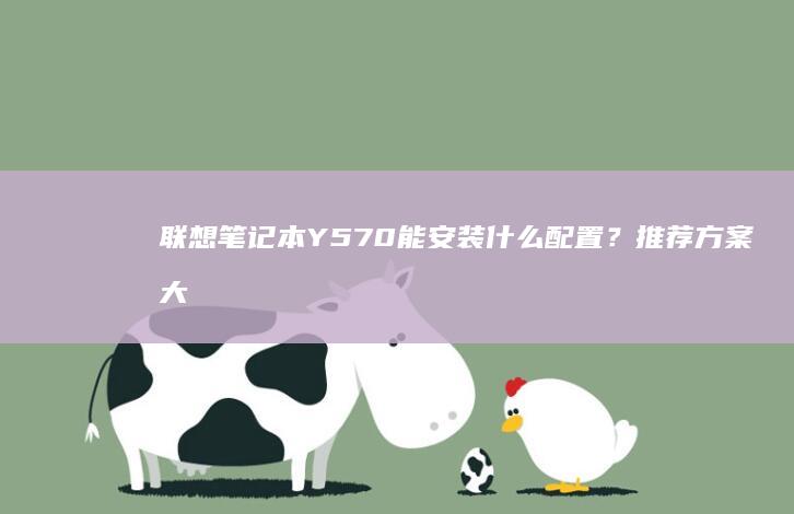 联想笔记本Y570能安装什么配置？推荐方案大揭秘 (联想笔记本y7000)