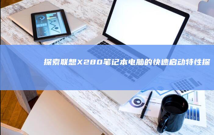 探索联想X280笔记本电脑的快速启动特性 (探索联想的成语哪些)