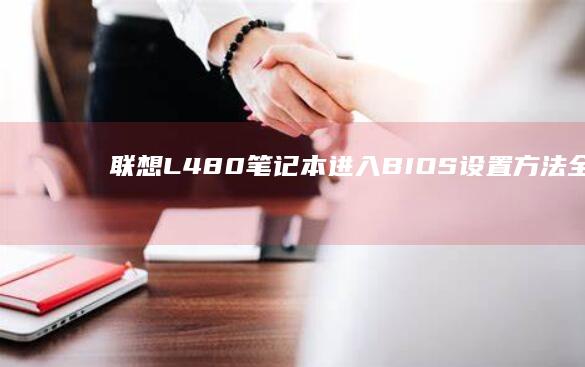 联想L480笔记本进入BIOS设置方法全解析 (联想l480笔记本参数)