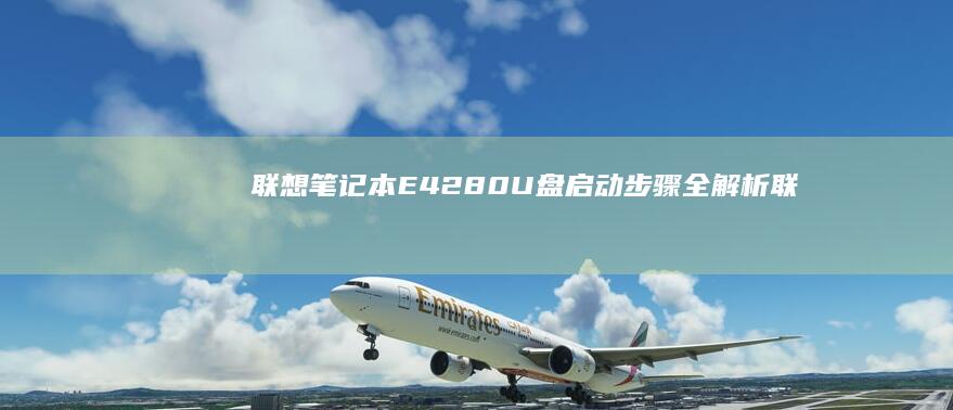 联想笔记本E42-80 U盘启动步骤全解析 (联想笔记本e430配置)