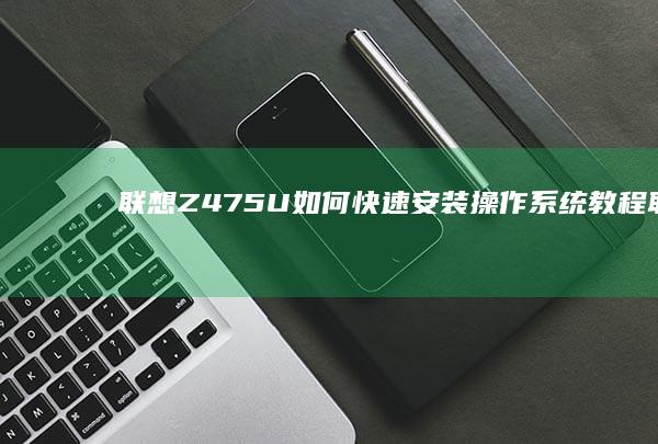 联想Z475U如何快速安装操作系统教程 (联想z475升级改造方案)