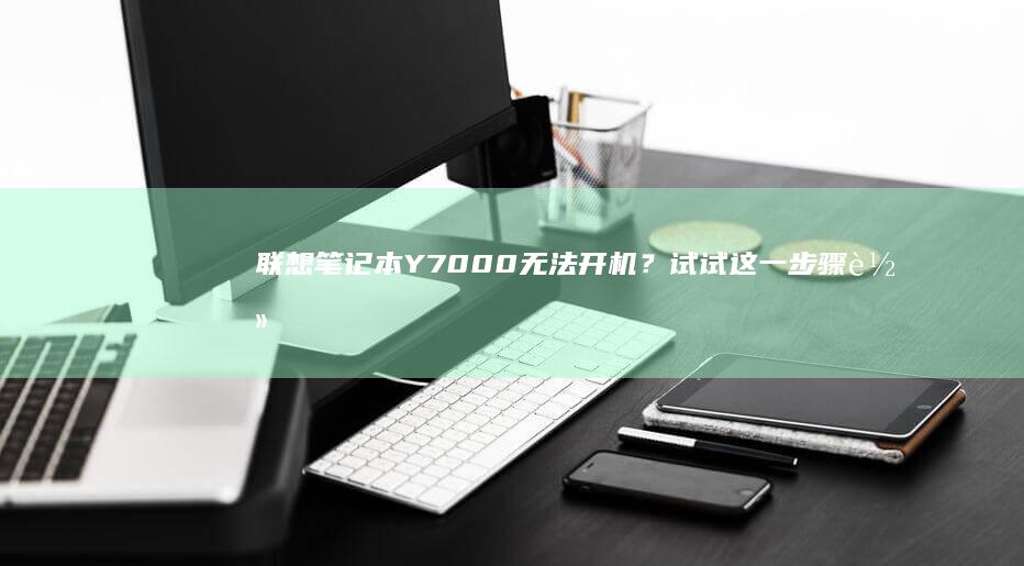 联想笔记本Y7000无法开机？试试这一步骤轻松重装系统！ (联想笔记本y7000)