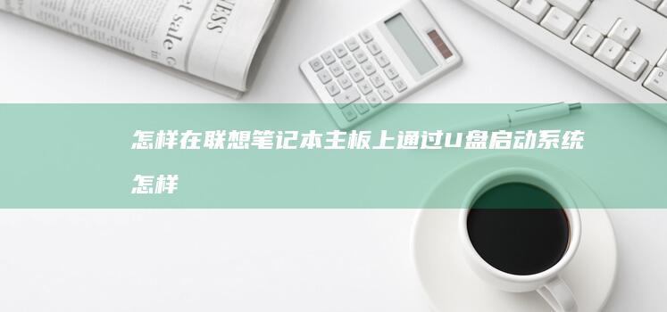 怎样在联想笔记本主板上通过U盘启动系统 (怎样在联想笔记本上安装打印机)