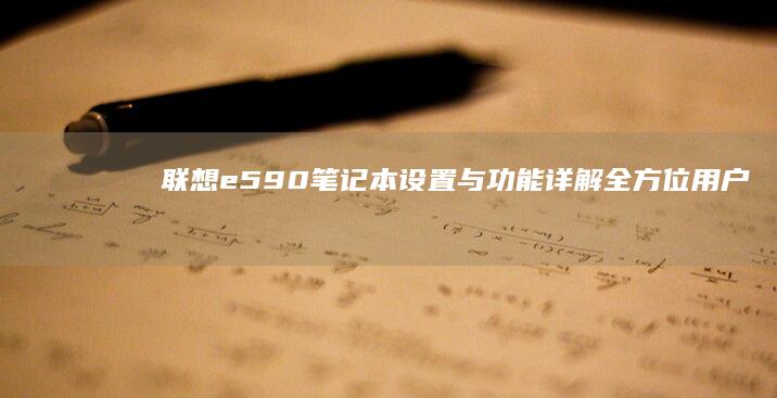 联想e590笔记本设置与功能详解：全方位用户体验 (联想e590拆机详解图)