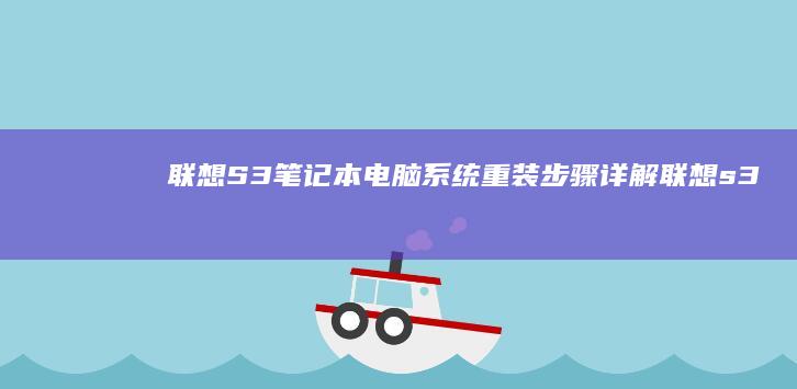 联想S3笔记本电脑系统重装步骤详解 (联想s3笔记本参数)