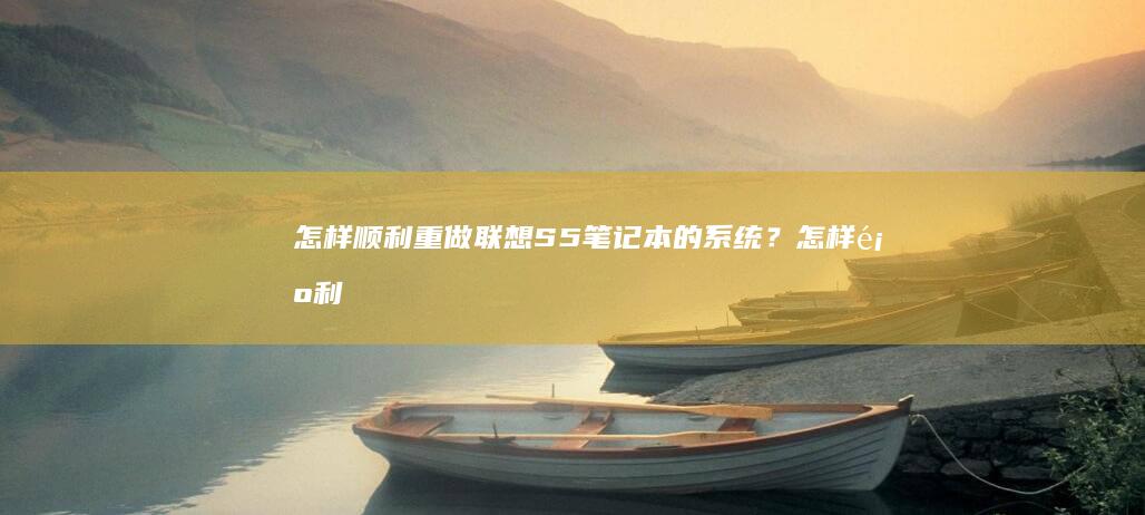 怎样顺利重做联想S5笔记本的系统？ (怎样顺利重做事情)