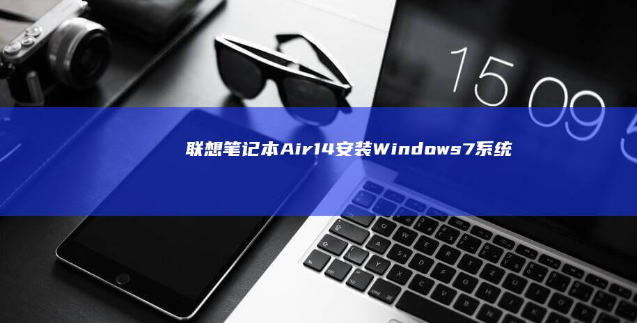 联想笔记本Air14安装Windows 7系统的详细教程与注意事项 (联想笔记本a6-ideapad310s-14ast参数)