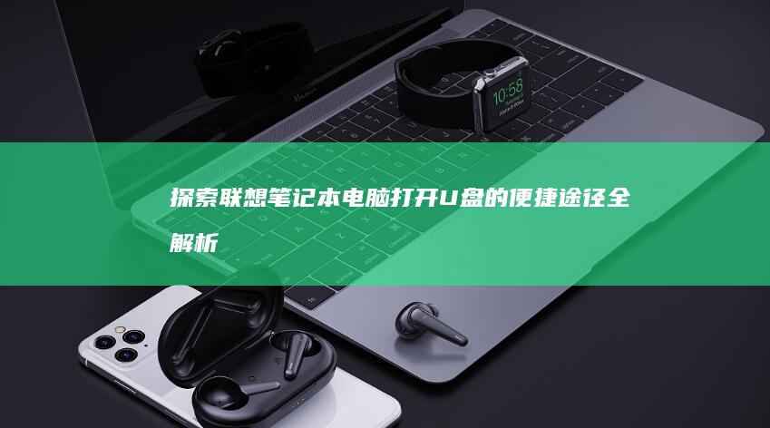 探索联想笔记本电脑：打开U盘的便捷途径全解析 (联想笔记本探索者)