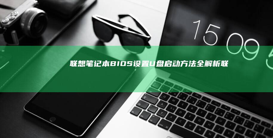 联想笔记本 BIOS 设置 U 盘启动方法全解析 (联想笔记本bios)