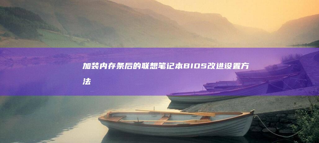 加装内存条后的联想笔记本BIOS改进设置方法 (加装内存条后怎么设置)