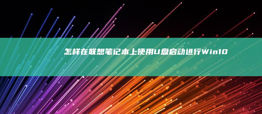 怎样在联想笔记本上使用U盘启动进行Win10系统的修复与安装 (怎样在联想笔记本上安装打印机)