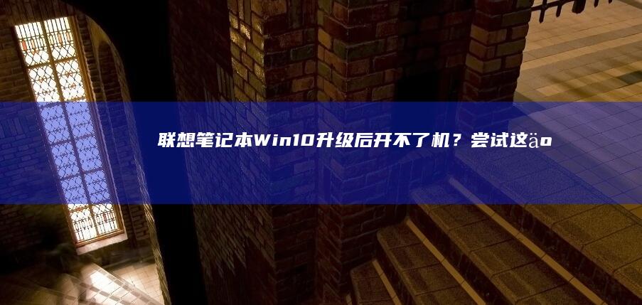 联想笔记本Win10升级后开不了机？尝试这些步骤解决问题 (联想笔记本wifi开关在哪里)
